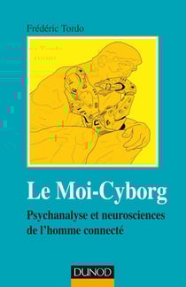 Le moi-cyborg - psychanalyse et neurosciences de l'homme connecté