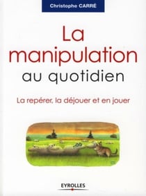 La manipulation au quotidien : La repérer, la déjouer et en jouer