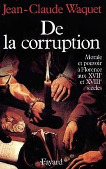 De la corruption : Morale et pouvoir à Florence aux XVIIe et XVIIIe siècles