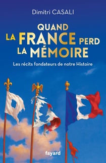 Quand la France perd la mémoire : Les récits fondateurs de notre Histoire
