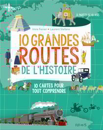 10 grandes routes de l'histoire - 10 cartes pour tout comprendre