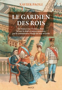 Le gardien des rois : En France avec Victoria, Sissi, le shah et autres majestés, par le commissaire chargé de leur sécurité