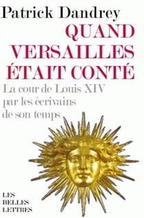 Quand Versailles était conté - la cour de Louis XIV par les écrivains de son temps