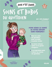 Mon p'tit cahier : Soins et bobos du quotidien : Pour gérer la santé de votre enfant sans paniquer !