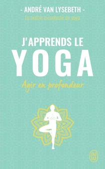 J'apprends le yoga - découvrir le yoga pour agir en profondeur sur la santé et le mental