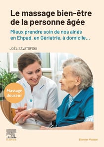 Le massage bien-être de la personne âgée : Mieux prendre soin de nos aînés en Ehpad, en Gériatrie, à domicile...