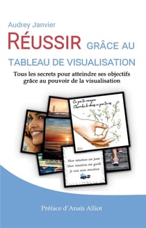 Réussir grace au tableau de visualisation - tous les secrets pour atteindre ses objectifs grâce au pouvoir de la visualisation