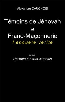 Témoins de Jéhovah et Franc-Maçonnerie : l'enquête vérité : Inclus : l'histoire du nom Jéhovah