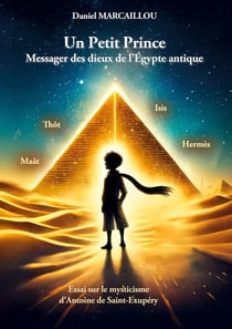 Un Petit Prince Messager des dieux de l'Égypte antique : Essai sur le mysticisme d'Antoine de Saint-Exupéry