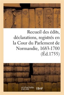 Recueil des édits, déclarations, lettres patentes, arrests et règlemens du roy : registrés en la Cour du Parlement de Normandie, 1683-1700