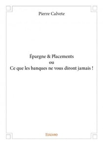 Epargne & placements ou ce que les banques ne vous diront jamais !