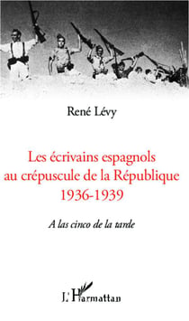Les écrivains espagnols au crépuscule de la République, 1936-1939