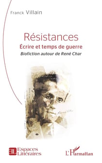 Résistances : Écrire et temps de guerre - Biofiction autour de René Char