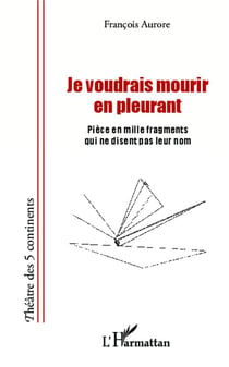 Je voudrais mourir en pleurant - pièce en mille fragments qui ne disent pas leur nom