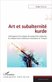 Art et subalternité kurde - l'émergence d'un espace de production subjective et créative entre violence et résistance en Turquie