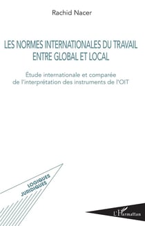 Les normes internationales du travail entre global et local - étude internationale et comparée de l'interprétation des instrumets de l'OIT