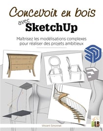 Concevoir en bois avec sketchup - maitriser les modelisations complexes pour realiser des projets am