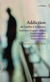 Addiction de l'ombre à la lumière : Itinéraires de quatre addicts David Delapalme, Gérard Chevalier, Anna et Antoine