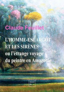 L'homme-escargot et les sirènes : ou l'étrange voyage du peintre en Amazonie