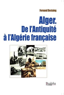 Alger - de l'Antiquité à l'Algérie française