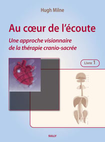 Au coeur de l'écoute, une approche visionnaire de la thérapie crânio-sacrée Tome 1