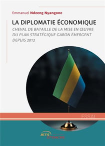 La Diplomatie économique : Cheval de bataille de la mise en oeuvre du plan stratégique Gabon émergent depuis 2012