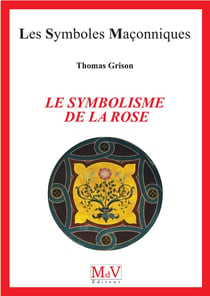 Les symboles maçonniques Tome 98 : le symbolisme de la rose