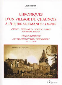 Chroniques d'un village du chaunoisà l'heure allemande : ognes - c'était... pendant la grande guerre: souvenirs, études - vie douloureuse des évacués du repli hindenburg