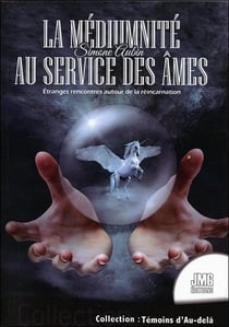 La médiumnité au service des âmes - de bien étranges rencontres autour de la réincarnation