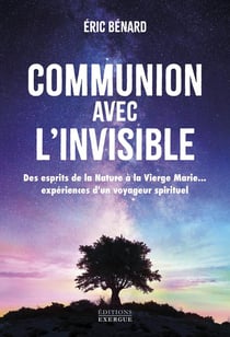 Communion avec l'invisible : Des esprits de la Nature à la Vierge Marie... expériences d'un voyageur spirituel