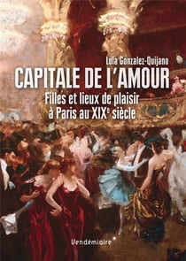 Capitale de l'amour - filles et lieux de plaisir à paris au xixe siècle