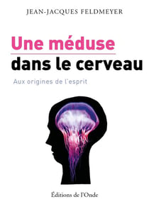 Une méduse dans le cerveau - aux origines de l'esprit