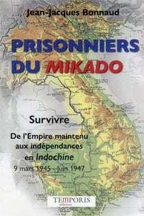 Prisonniers du Mikado : survivre. de l'Empire maintenu aux indépendances en Indochine 9 mars 1945 - juin 1947