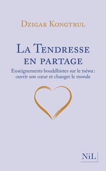 La tendresse en partage - enseignements bouddhistes sur le tséwa : ouvrir son coeur et changer le monde