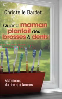 Quand maman plantait des brosses à dents - Alzheimer, du rire aux larmes