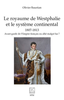 Le royaume de Westphalie  et le système continental 1807-1813 : avant-garde de l'Empire français ou allié malgré lui ?