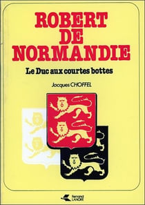 Robert de normandie - le duc aux courtes bottes