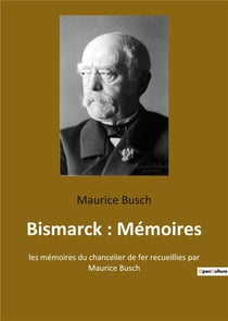 Bismarck : memoires - les memoires du chancelier de fer recueillies par maurice busch