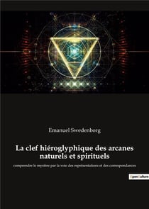 La clef hieroglyphique des arcanes naturels et spirituels - comprendre le mystere par la voie des re