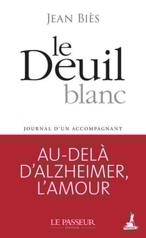 Le deuil blanc : journal d'un accompagnant : au-delà d'Alzheimer, l'amour