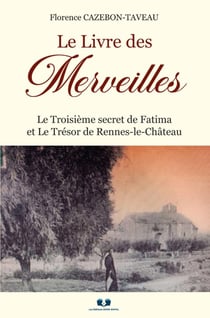Le Livre des Merveilles : Le Troisième secret de Fatima et Le Trésor de Rennes-le-Château