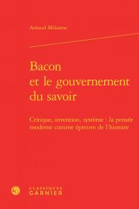 Bacon et le gouvernement du savoir - critique, invention, système : la pensée moderne comme épreuve de l'histoire