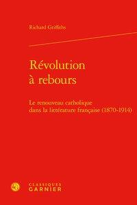 Révolution à rebours - le renouveau catholique dans la littérature française (1870-1914)