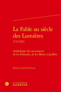 La fable au siècle des Lumières 1715-1815 : anthologie des successeurs de La Fontaine, de La Motte à Jauffret