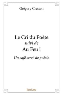 Le Cri du Poète suivi de Au Feu ! : Un café serré de poésie