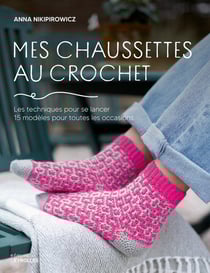 Mes chaussettes au crochet : Les techniques pour se lancer, 15 modèles pour toutes les occasions