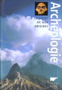 Archeologie, le guide de nos origines
