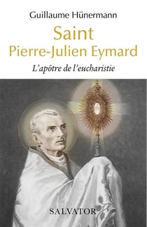 Saint Pierre-Julien Eymard : l'apotre de l'eucharistie