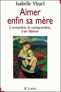 Aimer enfin sa mère - l'entendre, la comprendre, s'en libérer