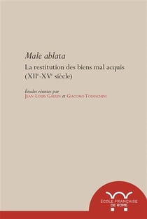 Male ablata. la restitution des biens mal acquis, XIIe-XVe siècle : LA RESTITUTION DES BIENS MAL ACQUIS, XIIE-XVE SIECLE